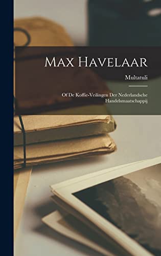 Max Havelaar: Of De Koffie-Veilingen Der Nederlandsche Handelsmaatschappij von Legare Street Press